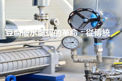 豆腐廢水處理的革命：從傳統(tǒng)到現(xiàn)代的技術(shù)升級(jí)！